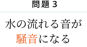 問題３　水の流れる音が 騒音になる