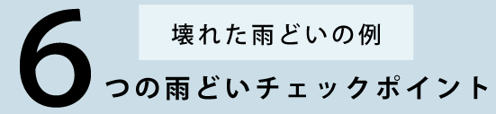 壊れた雨どいの例　６つの雨どいチェックポイント