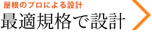 屋根のプロによる設計　最適規格で設計