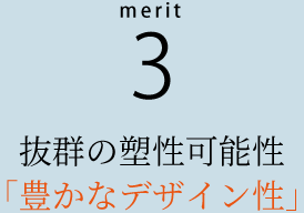 抜群の塑性可能性 「豊かなデザイン性」