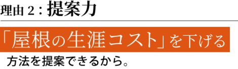 理由2：提案力　「屋根の生涯コスト」を下げる 方法を提案できるから。