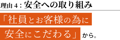 理由4：安全への取り組み　「社員とお客様の為に  安全にこだわる」から。